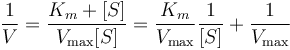 {1 \over V} = {{K_m + [S]} \over V_{\max}[S]} = {K_m \over V_\max} {1 \over [S]} + {1 \over V_\max}